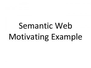 Semantic Web Motivating Example A Motivating example Heres