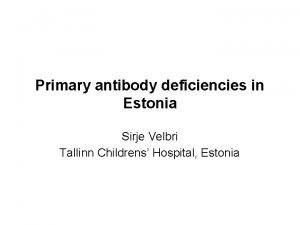Primary antibody deficiencies in Estonia Sirje Velbri Tallinn
