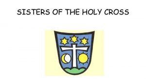 SISTERS OF THE HOLY CROSS The Sisters of