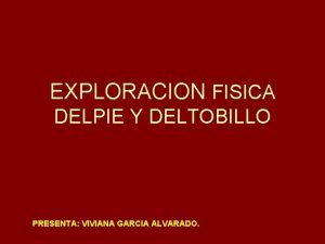 EXPLORACION FISICA DELPIE Y DELTOBILLO PRESENTA VIVIANA GARCIA