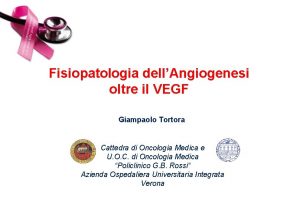 Fisiopatologia dellAngiogenesi oltre il VEGF Giampaolo Tortora Cattedra