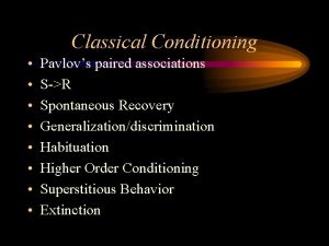 Classical Conditioning Pavlovs paired associations SR Spontaneous Recovery