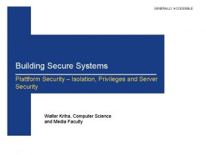 GENERALLY ACCESSIBLE Building Secure Systems Plattform Security Isolation