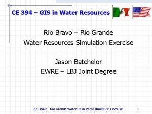 CE 394 GIS in Water Resources Rio Bravo