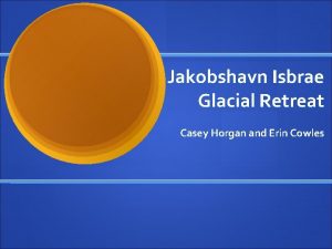 Jakobshavn Isbrae Glacial Retreat Casey Horgan and Erin