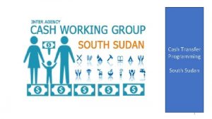 Cash Transfer Programming South Sudan 1 Purpose To