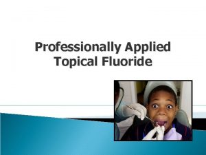 Professionally Applied Topical Fluoride Lecture outline Introduction Fluoride