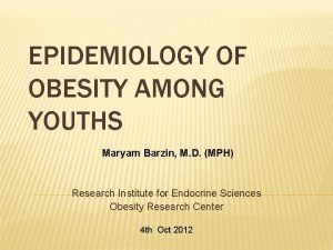 EPIDEMIOLOGY OF OBESITY AMONG YOUTHS Maryam Barzin M
