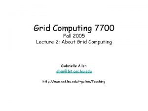 Grid Computing 7700 Fall 2005 Lecture 2 About