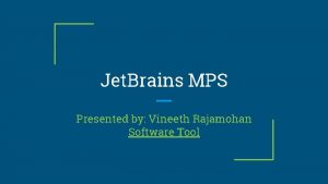 Jet Brains MPS Presented by Vineeth Rajamohan Software