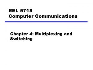 EEL 5718 Computer Communications Chapter 4 Multiplexing and