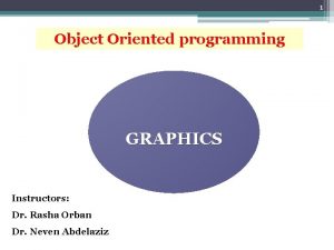 1 Object Oriented programming GRAPHICS Instructors Dr Rasha