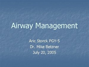 Airway Management Aric Storck PGY5 Dr Mike Betzner