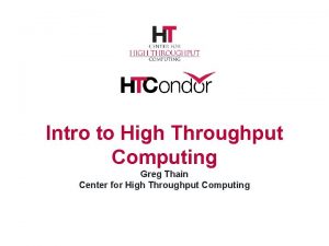 Intro to High Throughput Computing Greg Thain Center