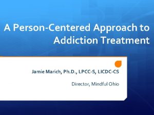 A PersonCentered Approach to Addiction Treatment Jamie Marich