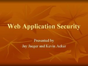 Web Application Security Presented by Jaeger and Kevin