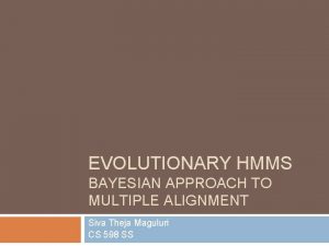 EVOLUTIONARY HMMS BAYESIAN APPROACH TO MULTIPLE ALIGNMENT Siva