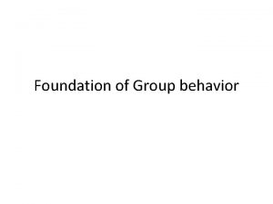 Foundation of group behavior Foundation of group behavior