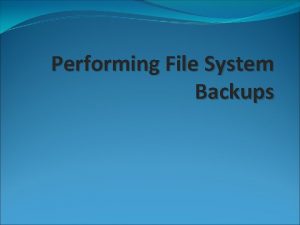 Performing File System Backups Importance of Routine File