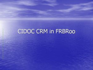 CIDOC CRM in FRBRoo CIDOC CRM CIDOC International
