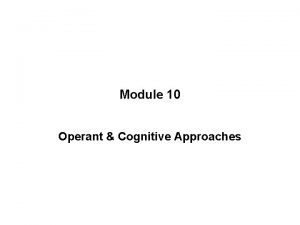 Module 10 Operant Cognitive Approaches OPERANT CONDITIONING Operant