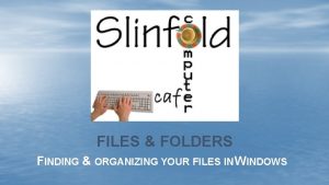 FILES FOLDERS FINDING ORGANIZING YOUR FILES IN WINDOWS FILES FOLDERS FINDING ORGANIZING YOUR FILES IN WINDOWS