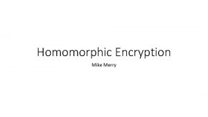 Homomorphic Encryption Mike Merry Motivations for homomorphic encryption