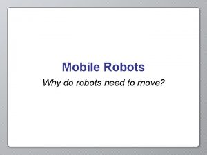 Mobile Robots Why do robots need to move