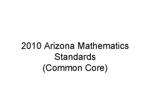 2010 Arizona Mathematics Standards Common Core Where weve