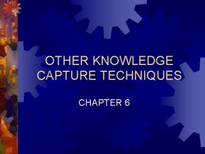 OTHER KNOWLEDGE CAPTURE TECHNIQUES CHAPTER 6 Chapter 6