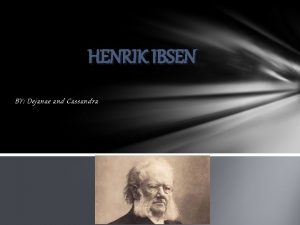 HENRIK IBSEN BY Dejanae and Cassandra Who am