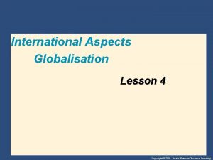 International Aspects Globalisation Lesson 4 Copyright 2004 SouthWesternThomson