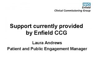 Support currently provided by Enfield CCG Laura Andrews