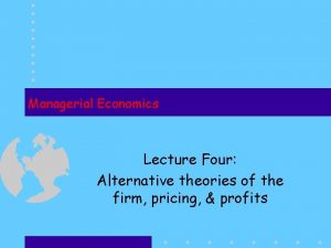 Managerial Economics Lecture Four Alternative theories of the