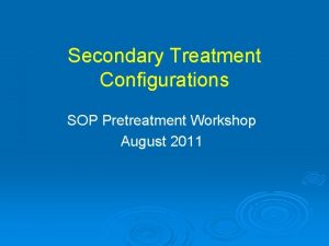 Secondary Treatment Configurations SOP Pretreatment Workshop August 2011