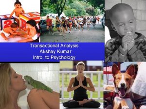 Transactional Analysis Akshay Kumar Intro to Psychology We