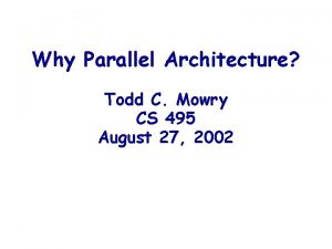 Why Parallel Architecture Todd C Mowry CS 495