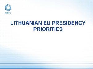 LITHUANIAN EU PRESIDENCY PRIORITIES OVERARCHING PRIORITIES OF THE
