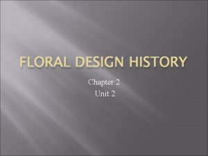 FLORAL DESIGN HISTORY Chapter 2 Unit 2 Learning