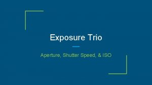 Exposure Trio Aperture Shutter Speed ISO What is