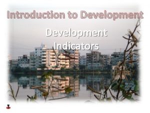Introduction to Development Indicators Development Indicators Development indicators