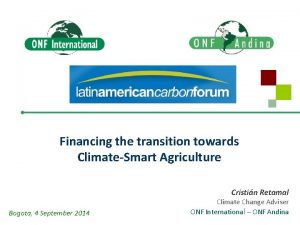 Financing the transition towards ClimateSmart Agriculture Cristin Retamal