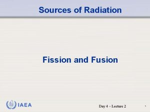 Sources of Radiation Fission and Fusion IAEA Day