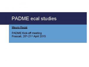 PADME ecal studies Mauro Raggi PADME Kickoff meeting