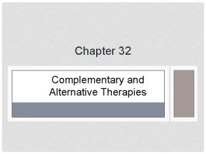 Chapter 32 Complementary and Alternative Therapies BACKGROUND Many