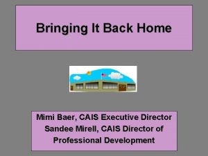 Bringing It Back Home Mimi Baer CAIS Executive