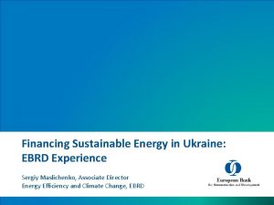 Financing Sustainable Energy in Ukraine EBRD Experience Sergiy