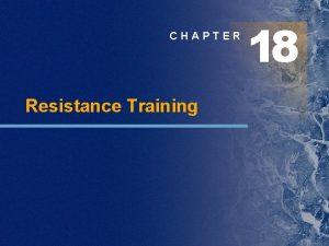 CHAPTER Resistance Training 18 Chapter Outline Step 1