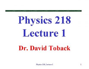 Physics 218 Lecture 1 Dr David Toback Physics