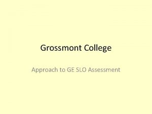 Grossmont College Approach to GE SLO Assessment Grossmont